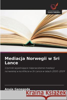 Mediacja Norwegii w Sri Lance Ganegoda, Anuja 9786206750581 Wydawnictwo Nasza Wiedza - książka