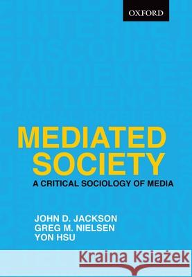 Mediated Society: A Critical Sociology of Media John D. Jackson Greg M. Nielsen Yon Hsu 9780195431407 Oxford University Press, USA - książka