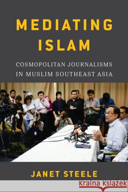 Mediating Islam: Cosmopolitan Journalisms in Muslim Southeast Asia /]cjanet Steele Janet Steele 9780295742953 University of Washington Press - książka