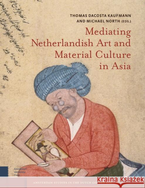 Mediating Netherlandish Art and Material Culture in Asia Thomas Dacosta Kaufmann Michael North 9789089645692 Amsterdam University Press - książka