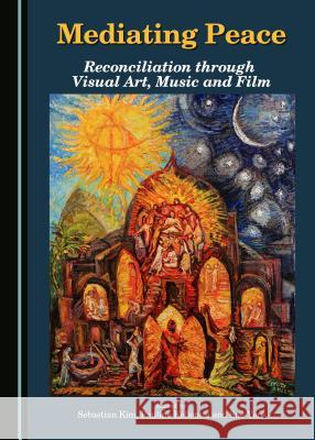 Mediating Peace: Reconciliation Through Visual Art, Music and Film Sebastian Kim Pauline Kollontai 9781443883719 Cambridge Scholars Publishing - książka