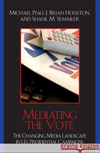 Mediating the Vote: The Changing Media Landscape in U.S. Presidential Campaigns Pfau, Michael 9780742541443 Rowman & Littlefield Publishers - książka