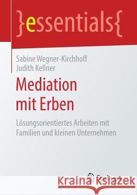 Mediation Mit Erben: Lösungsorientiertes Arbeiten Mit Familien Und Kleinen Unternehmen Wegner-Kirchhoff, Sabine 9783658247669 Springer - książka