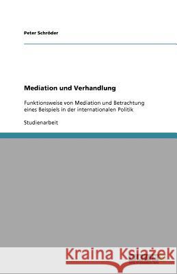 Mediation und Verhandlung: Funktionsweise von Mediation und Betrachtung eines Beispiels in der internationalen Politik Schröder, Peter 9783656035657 Grin Verlag - książka