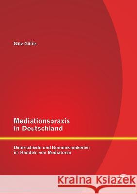 Mediationspraxis in Deutschland: Unterschiede und Gemeinsamkeiten im Handeln von Mediatoren Gölitz, Götz 9783958507586 Diplomica Verlag Gmbh - książka