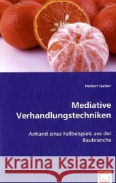 Mediative Verhandlungstechniken : Anhand eines Fallbeispiels aus der Baubranche Garber, Herbert 9783639039733 VDM Verlag Dr. Müller - książka