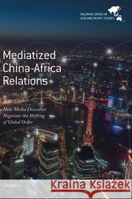 Mediatized China-Africa Relations: How Media Discourses Negotiate the Shifting of Global Order Li, Shubo 9789811053818 Palgrave MacMillan - książka