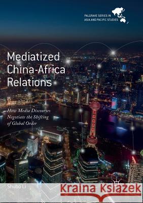 Mediatized China-Africa Relations: How Media Discourses Negotiate the Shifting of Global Order Li, Shubo 9789811353826 Palgrave MacMillan - książka