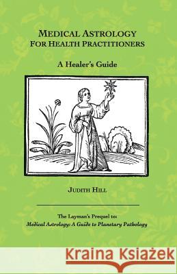 Medical Astrology for Health Practitioners: A Healer's Guide Judith a Hill 9781883376574 Stellium Press - książka