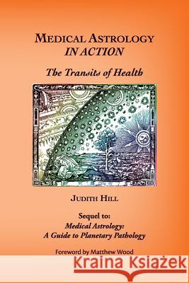 Medical Astrology In Action: The Transits of Health Judith a. Hill 9781883376758 Stellium Press - książka