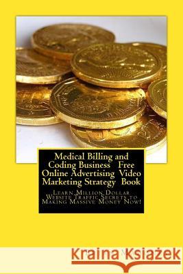 Medical Billing and Coding Business Free Online Advertising Video Marketing Strategy Book: Learn Million Dollar Website Traffic Secrets to Making Mass Brian Mahoney Medical Billing An 9781542342094 Createspace Independent Publishing Platform - książka