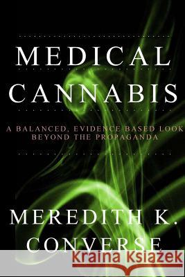 Medical Cannabis: A Balanced, Evidence Based Look Beyond the Propaganda Meredith K. Converse 9781500868932 Createspace Independent Publishing Platform - książka