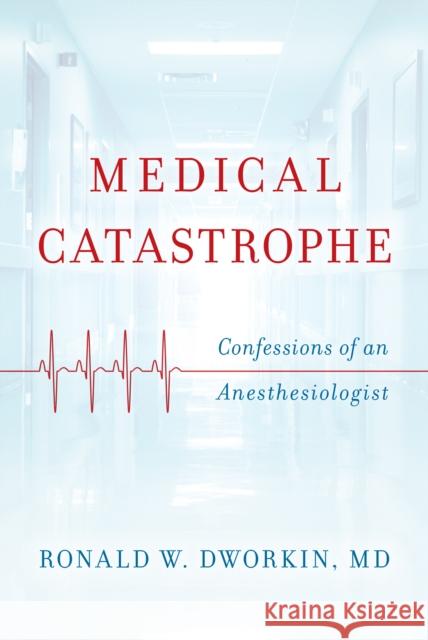 Medical Catastrophe: Confessions of an Anesthesiologist Ronald W. Dworkin 9781442265752 Rowman & Littlefield Publishers - książka