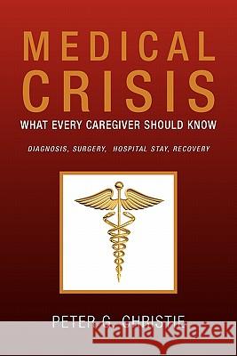 Medical Crisis: What Every Caregiver Should Know Christie, Peter G. 9781453569740 Xlibris Corporation - książka