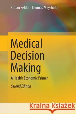 Medical Decision Making: A Health Economic Primer Felder, Stefan 9783662571378 Springer - książka