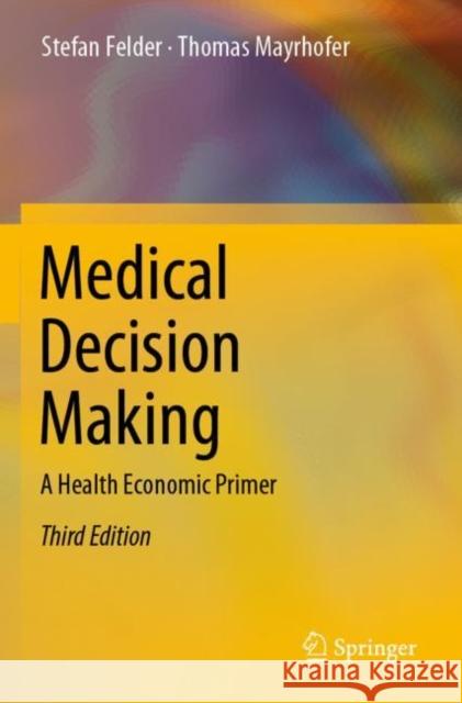 Medical Decision Making: A Health Economic Primer Stefan Felder Thomas Mayrhofer 9783662646564 Springer - książka