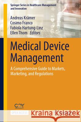 Medical Device Management: A Comprehensive Guide to Markets, Marketing, and Regulations Andreas Kr?mer Cosimo Franco Fabiola Hartung-Linz 9783032035769 Springer - książka