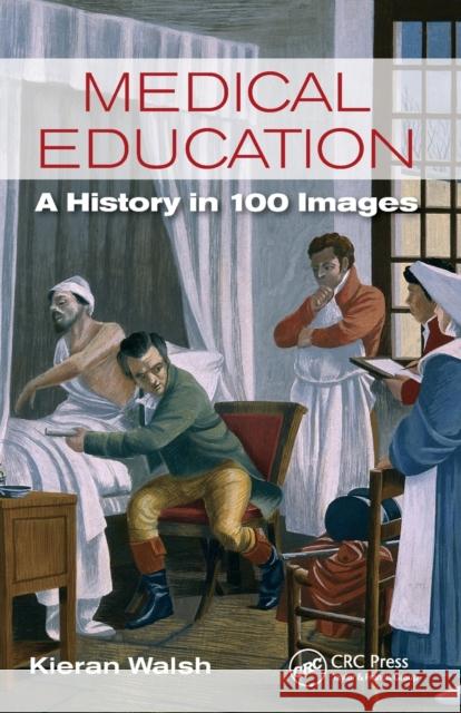 Medical Education: A History in 100 Images Kieran Walsh 9781498751964 CRC Press - książka