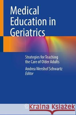 Medical Education in Geriatrics: Strategies for Teaching the Care of Older Adults Andrea Wershof Schwartz 9783031324987 Springer - książka