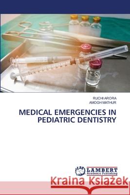 MEDICAL EMERGENCIES IN PEDIATRIC DENTISTRY Arora, Ruchi, MATHUR, AMOGH 9786202212731 LAP Lambert Academic Publishing - książka