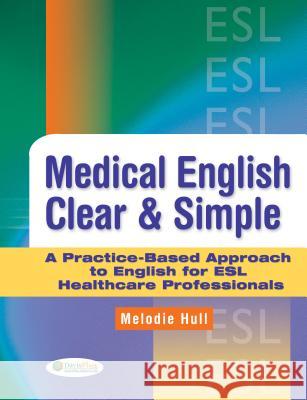 Medical English Clear & Simple: A Practice-Based Approach to English for ESL Healthcare Professionals Hull, Melodie 9780803621657 F. A. Davis Company - książka