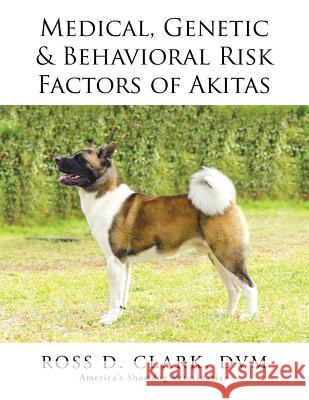 Medical, Genetic & Behavioral Risk Factors of Akitas DVM Ross Clark 9781499046113 Xlibris Corporation - książka