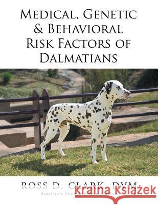 Medical, Genetic & Behavioral Risk Factors of Dalmatians DVM Ross D. Clark 9781499056457 Xlibris Corporation - książka