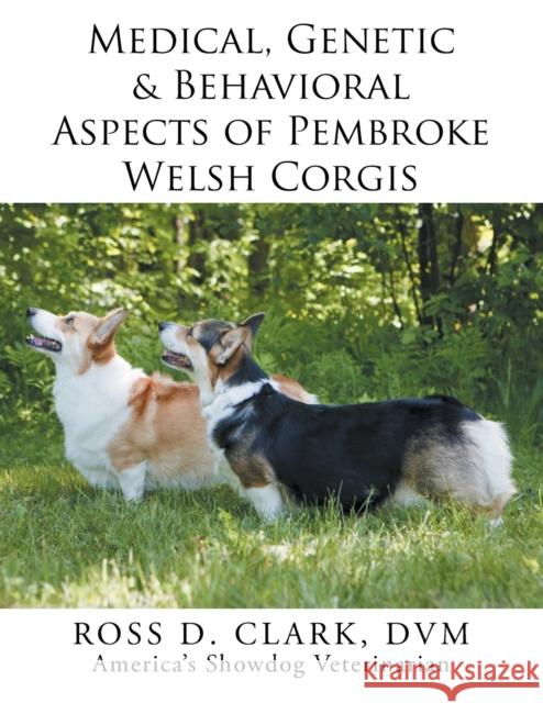 Medical, Genetic & Behavioral Risk Factors of Pembroke Welsh Corgis DVM Ross D. Clark 9781499046823 Xlibris Corporation - książka