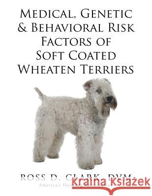 Medical, Genetic & Behavioral Risk Factors of Soft Coated Wheaten Terriers DVM Ross D. Clark 9781499054712 Xlibris Corporation - książka