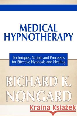 Medical Hypnotherapy: Techniques, Scripts and Processes for Effective Hypnosis and Healing Richard Nongard 9781300299974 Lulu.com - książka