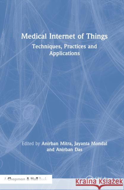 Medical Internet of Things: Techniques, Practices and Applications Anirban Mitra Jayanta Mondal Anirban Das 9780367331238 CRC Press - książka