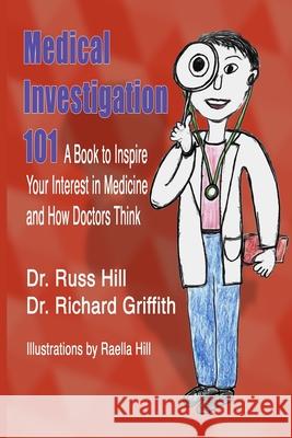 Medical Investigation 101: A Book to Inspire Your Interest in Medicine and How Doctors Think Dr Richard Griffith Raella Hill Dr Russ Hill 9781520590813 Independently Published - książka
