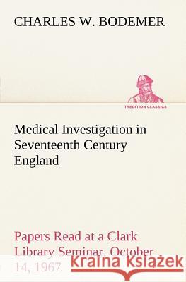 Medical Investigation in Seventeenth Century England Papers Read at a Clark Library Seminar, October 14, 1967 Charles W Bodemer 9783849184063 Tredition Classics - książka