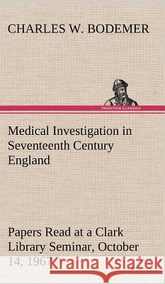 Medical Investigation in Seventeenth Century England Papers Read at a Clark Library Seminar, October 14, 1967 Charles W Bodemer 9783849192938 Tredition Classics - książka