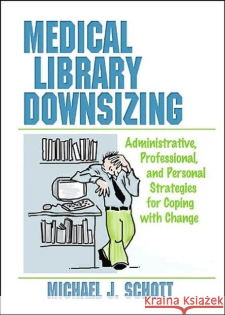 Medical Library Downsizing : Administrative, Professional, and Personal Strategies for Coping with Change Michael J. Schott 9780789004130 Haworth Information Press - książka