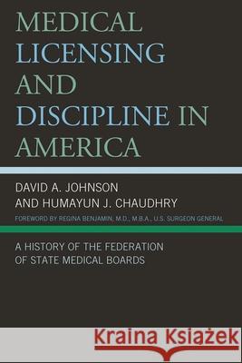 Medical Licensing and Discipline in America: A History of the Federation of State Medical Boards Johnson, David A. 9780739174395 Federation of State Medical Boards - książka
