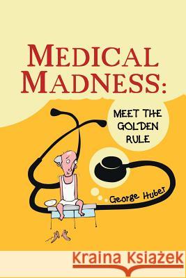 Medical Madness: Meet the Golden Rule Huber, George 9781496919793 Authorhouse - książka