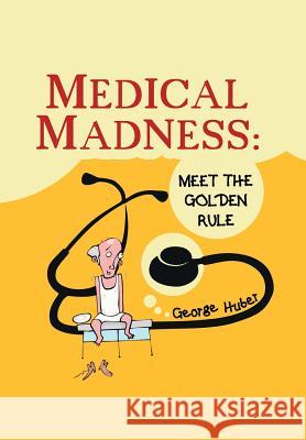 Medical Madness: Meet the Golden Rule Huber, George 9781496919809 Authorhouse - książka