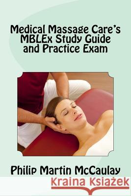 Medical Massage Care's MBLEx Study Guide and Practice Exam McCaulay, Philip Martin 9781720672302 Createspace Independent Publishing Platform - książka