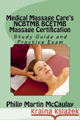 Medical Massage Care's NCBTMB BCETMB Massage Certification Study Guide and Practice Exam McCaulay, Philip Martin 9781720702177 Createspace Independent Publishing Platform - książka