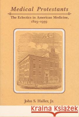 Medical Protestants: The Eclectics in American Medicine, 1825-1939 John S. Haller 9780809318940 Southern Illinois University Press - książka