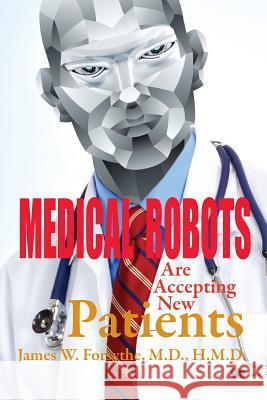 Medical Robots are Accepting New Patients Forsythe MD Hmd, James W. 9780989763660 Century Wellness Publishing - książka