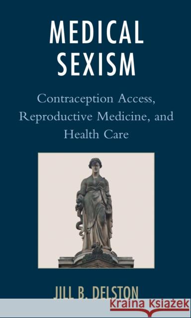 Medical Sexism: Contraception Access, Reproductive Medicine, and Health Care Jill B. Delston 9781498558211 Lexington Books - książka