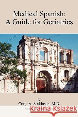 Medical Spanish: A Guide for Geriatrics Craig Alan Sinkinson 9780981971568 CA Sinkinson & Sons - książka