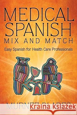 Medical Spanish Mix and Match: Easy Spanish for Health Care Professionals Blades, Murnez 9781491717363 iUniverse.com - książka