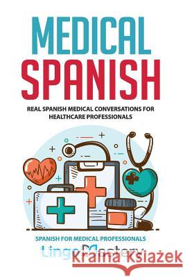 Medical Spanish: Real Spanish Medical Conversations for Healthcare Professionals Lingo Mastery 9781079365184 Independently Published - książka