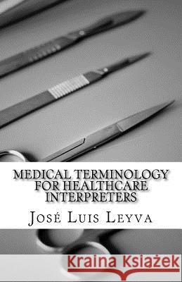 Medical Terminology for Healthcare Interpreters: English-Spanish Medical Terms Jose Luis Leyva 9781729547069 Createspace Independent Publishing Platform - książka