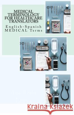 Medical Terminology for Healthcare Translators: English-Spanish Medical Terms Jose Luis Leyva 9781729845455 Createspace Independent Publishing Platform - książka