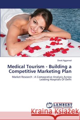 Medical Tourism - Building a Competitive Marketing Plan Swati Aggarwal 9783659152467 LAP Lambert Academic Publishing - książka