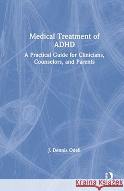 Medical Treatment of ADHD: A Practical Guide for Clinicians, Counselors, and Parents J. Dennis Odell 9780367494797 Routledge - książka